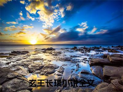 玄王长璃全文免费阅读无弹窗大结局-玄王长璃无弹窗阅读