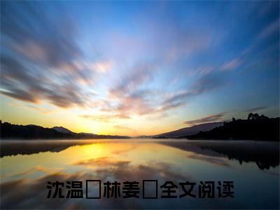 沈温湉林姜珣全文免费阅读无弹窗-（沈温湉林姜珣在线阅读）沈温湉林姜珣最新章节列表笔趣阁