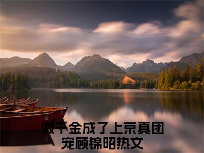 假千金成了上京真团宠顾锦昭（假千金成了上京真团宠顾锦昭）全文免费阅读最新章节大结局_假千金成了上京真团宠顾锦昭最新章节列表_笔趣阁