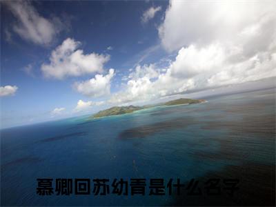 慕卿回苏幼青全文免费大结局 慕卿回苏幼青小说在线阅读