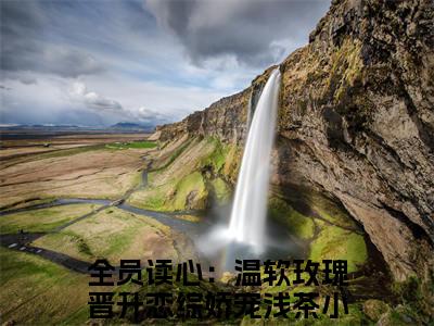 免费小说（全员读心：温软玫瑰晋升恋综娇宠浅茶）全文免费阅读无弹窗-全员读心：温软玫瑰晋升恋综娇宠浅茶小说全文在线赏析