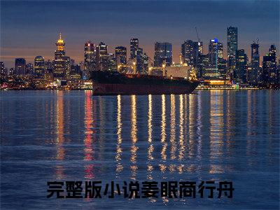 姜眠商行舟全文免费阅读无弹窗-（她的爱情，从一开始就是假的）姜眠商行舟最新章节列表在线阅读