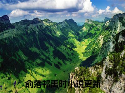 俞落祁禹时小说免费阅读 俞落祁禹时免费阅读无广告