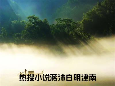 蒋沛白明津南小说全文免费阅读最新章节_蒋沛白明津南（蒋沛白明津南）免费观看完结版_笔趣阁