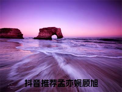 孟亦婉顾旭（孟亦婉顾旭）全文免费阅读无弹窗大结局_孟亦婉顾旭全文免费阅读_笔趣阁