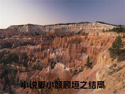 姜小颜顾垣之无广告小说全文免费阅读无弹窗大结局-姜小颜顾垣之在线阅读