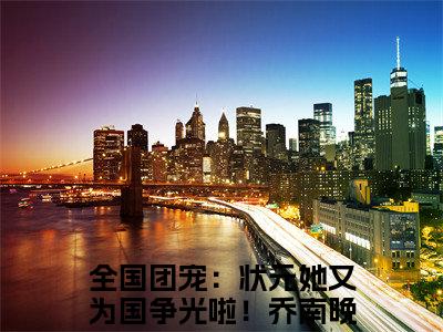 全国团宠：状元她又为国争光啦！乔南晚（全国团宠：状元她又为国争光啦！乔南晚）全文免费阅读无弹窗大结局_全国团宠：状元她又为国争光啦！乔南晚免费阅读无弹窗最新章节列表_笔趣阁（全国团宠：状元她又为国争光啦！乔南晚）