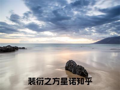 （裴衍之方星诺）裴律他太宠全文免费阅读无弹窗大结局_裴衍之方星诺（裴律他太宠）小说结局免费阅读