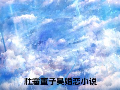 杜霜董子昊全文免费阅读-最火热点小说最新更新