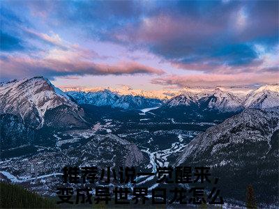 一觉醒来，变成异世界白龙怎么办谢钰正版小说最新章节在线阅读-老书虫推荐一觉醒来，变成异世界白龙怎么办谢钰小说