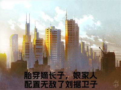 刘据卫子夫（刘据卫子夫）全文免费阅读无弹窗大结局_胎穿嫡长子，娘家人配置无敌了小说最新章节列表_笔趣阁