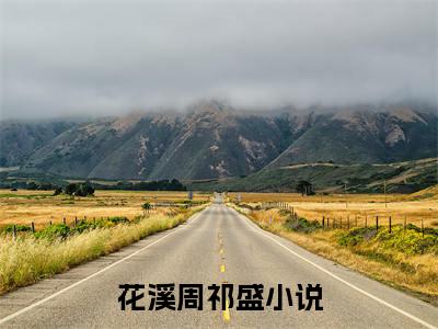花溪周祁盛高赞小说完结阅读（花溪周祁盛全文免费阅读）_花溪周祁盛全文免费阅读