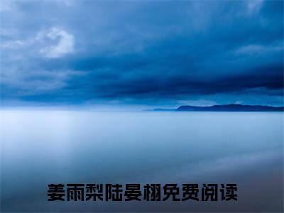 姜雨梨陆晏栩主角是姜雨梨陆晏栩全文免费阅读无弹窗-姜雨梨陆晏栩最新章节列表-笔趣阁