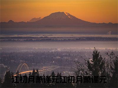 江初月萧谨元（江初月萧谨元）全文免费阅读无弹窗大结局_（江初月萧谨元无弹窗）最新章节免费阅读_笔趣阁