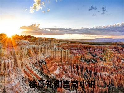 徐意礼谢言澈正版小说全文阅读-小说推荐徐意礼谢言澈精彩章节全文阅读