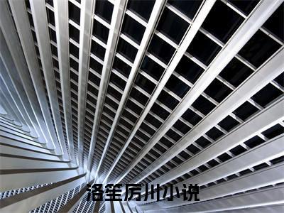 洛笙厉川小说好看吗-洛笙厉川热门小说大结局阅读