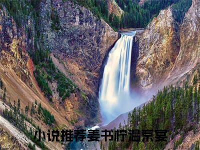 姜书柠温京宴（姜书柠温京宴免费阅读无弹窗）-姜书柠温京宴最新章节列表姜书柠温京宴全文无删减版