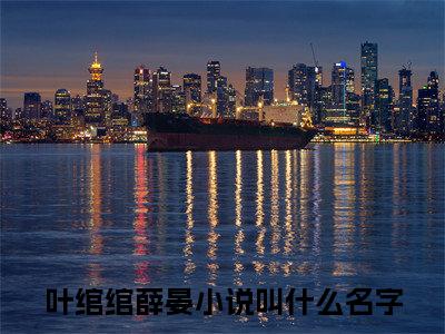 叶绾绾薛晏珍藏美文读物叶绾绾薛晏-叶绾绾薛晏已完结全集大结局小说叶绾绾薛晏
