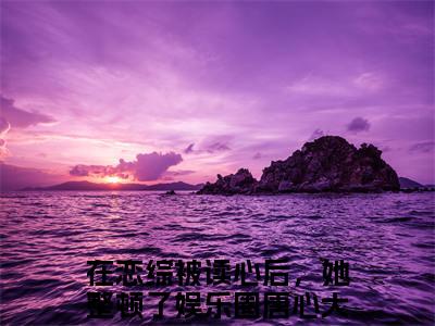 在恋综被读心后，她整顿了娱乐圈唐心精选小说-在恋综被读心后，她整顿了娱乐圈唐心全章节(在恋综被读心后，她整顿了娱乐圈唐心)完整小说