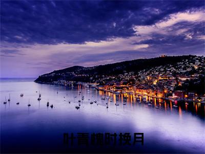 叶青槐时挽月（叶青槐时挽月）全文免费阅读无弹窗大结局_叶青槐时挽月最新章节列表-笔趣阁叶青槐时挽月