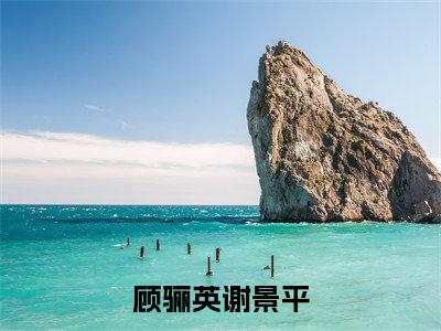 顾骊英谢景平全文免费阅读无弹窗大结局_章节列表_笔趣阁