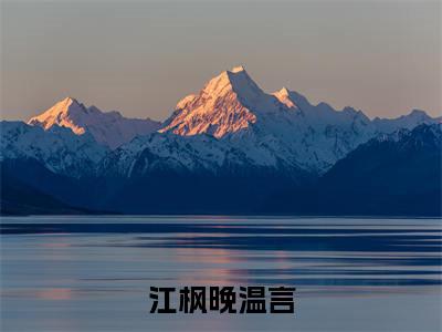 江枫晚温言(江枫晚温言)全文免费阅读无弹窗大结局_(江枫晚温言)小说免费阅读无弹窗最新章节列表_笔趣阁
