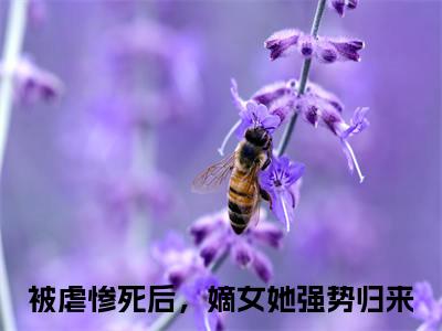 被虐惨死后，嫡女她强势归来（姜绾绾容羲）今日爆款小说-（被虐惨死后，嫡女她强势归来）姜绾绾容羲完结大结局免费阅读