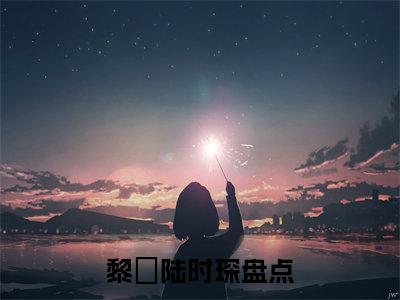 黎玥陆时琛（黎玥陆时琛）免费阅读无弹窗大结局_（黎玥陆时琛）黎玥陆时琛最新章节列表_笔趣阁