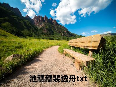 池穗穗裴逸舟小说免费阅读(池穗穗裴逸舟)全文免费阅读无弹窗大结局_ 池穗穗裴逸舟最新章节列表_笔趣阁（池穗穗裴逸舟小说）