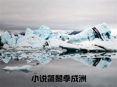 简黎季成洲全文（简黎季成洲）全文免费阅读无弹窗大结局_（简黎季成洲）简黎季成洲最新章节列表