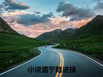 温宁陆进扬免费小说（温宁陆进扬）小说免费阅读无弹窗大结局_温宁陆进扬小说全集最新章节列表_笔趣阁(温宁陆进扬)
