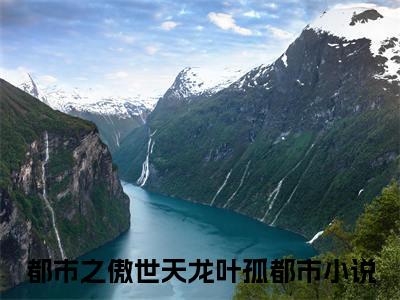 都市之傲世天龙叶孤(都市之傲世天龙叶孤)全文免费阅读无弹窗大结局_都市之傲世天龙叶孤免费阅读全文无弹窗_笔趣阁