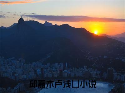邱嘉木卢浅婼（邱嘉木卢浅婼）全文免费阅读无弹窗大结局_（邱嘉木卢浅婼）邱嘉木卢浅婼最新章节列表_笔趣阁（邱嘉木卢浅婼）