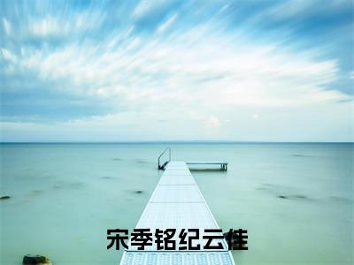 宋季铭纪云佳小说大结局精彩推荐，宜嫁宜娶全文完整版在线阅读
