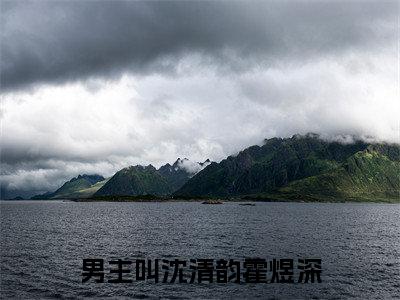 沈清韵霍煜深（沈清韵霍煜深）小说全文免费阅读正版无弹窗，沈清韵霍煜深免费阅读