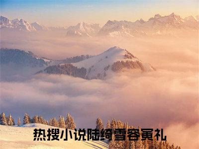 陆绮雪容寅礼全文免费阅读-主角为陆绮雪容寅礼的小说