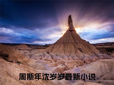 周斯年沈岁岁小说免费(周斯年沈岁岁)全文免费阅读无弹窗-周斯年沈岁岁最新章节列表_笔趣阁
