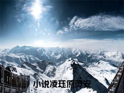 凌珏原灵安（凌珏原灵安）全文免费阅读无弹窗大结局_（凌珏原灵安）已完结全集大结局小说