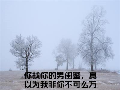 你找你的男闺蜜，真以为我非你不可么方俞全文阅读 你找你的男闺蜜，真以为我非你不可么方俞小说最新章节