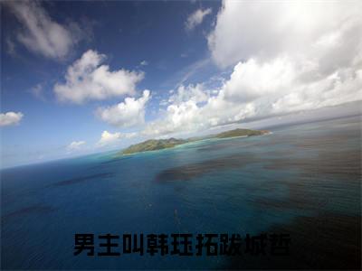 韩珏拓跋城哲小说最新章节（韩珏拓跋城哲）全文免费阅读无弹窗大结局_韩珏拓跋城哲免费阅读（韩珏拓跋城哲小说）