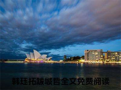 韩珏拓跋城哲阅读无弹窗大结局_韩珏拓跋城哲穿越小说免费阅读_笔趣阁