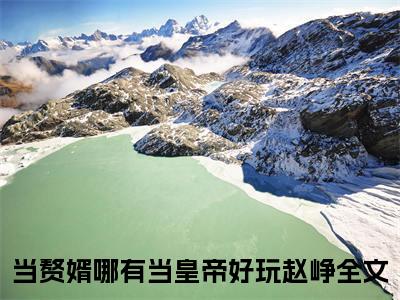 当赘婿哪有当皇帝好玩赵峥（当赘婿哪有当皇帝好玩赵峥全文）全文免费阅读无弹窗_当赘婿哪有当皇帝好玩赵峥全文小说最新小说_笔趣阁（当赘婿哪有当皇帝好玩赵峥全文）