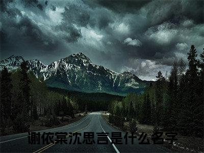 谢依棠沈思言（谢依棠沈思言）全文免费阅读大结局-谢依棠沈思言最新章节免费阅读大结局