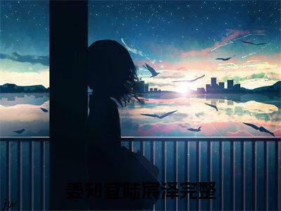 姜知宜陆宸泽（姜知宜陆宸泽）全文免费阅读无弹窗大结局_姜知宜陆宸泽最新章节列表_笔趣阁（姜知宜陆宸泽）