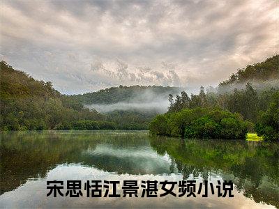 宋思恬江景湛(宋思恬江景湛)全文在线阅读无弹窗大结局_宋思恬江景湛全文无弹窗最新章节列表_笔趣阁