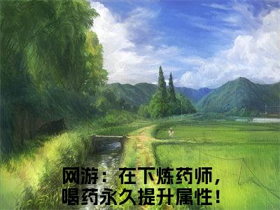 网游：在下炼药师，喝药永久提升属性！夏弈正版小说强推网游：在下炼药师，喝药永久提升属性！夏弈免费小说无弹窗