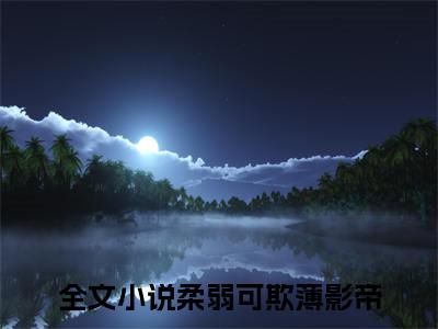 热门小说莫晚全文免费阅读无弹窗大结局-柔弱可欺薄影帝全文无弹窗免费阅读大结局