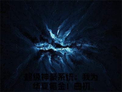 超级神豪系统：我为华夏氪金！曲初（超级神豪系统：我为华夏氪金！曲初）免费阅读全本资源-热门新书超级神豪系统：我为华夏氪金！曲初在线阅读