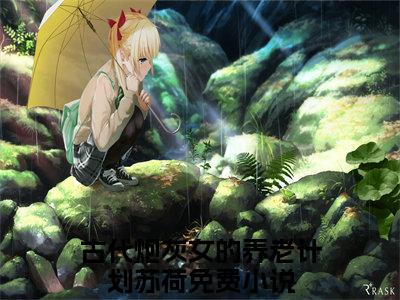 古代炮灰女的养老计划苏荷(古代炮灰女的养老计划苏荷)是什么小说-美文赏析古代炮灰女的养老计划苏荷抖音热文分享