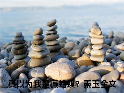 真以为我是癞蛤蟆？秦玉（真以为我是癞蛤蟆？秦玉）微小说-真以为我是癞蛤蟆？秦玉最新章节免费阅读